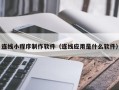 锡林郭勒连线小程序制作软件（连线应用是什么软件）