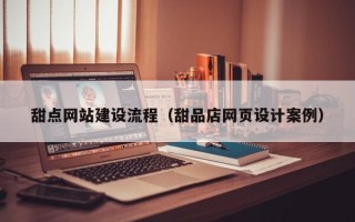 锡林郭勒甜点网站建设流程（甜品店网页设计案例）