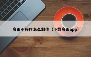 锡林郭勒房山小程序怎么制作（下载房山app）