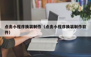 锡林郭勒点击小程序换装制作（点击小程序换装制作软件）