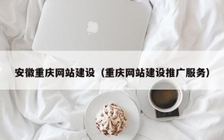 锡林郭勒安徽重庆网站建设（重庆网站建设推广服务）