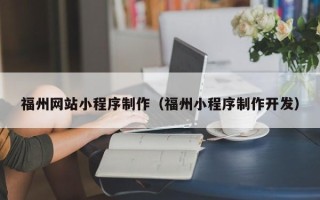 锡林郭勒福州网站小程序制作（福州小程序制作开发）