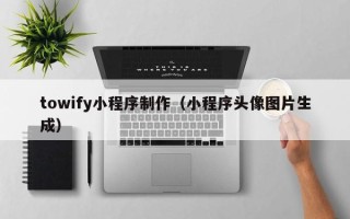 锡林郭勒towify小程序制作（小程序头像图片生成）