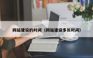 锡林郭勒网站建设的时间（网站建设多长时间）