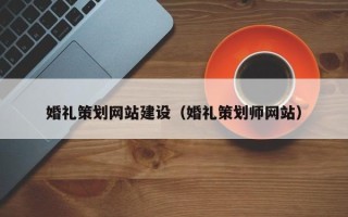 锡林郭勒婚礼策划网站建设（婚礼策划师网站）
